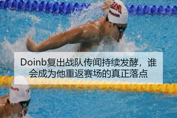 Doinb复出战队传闻持续发酵，谁会成为他重返赛场的真正落点